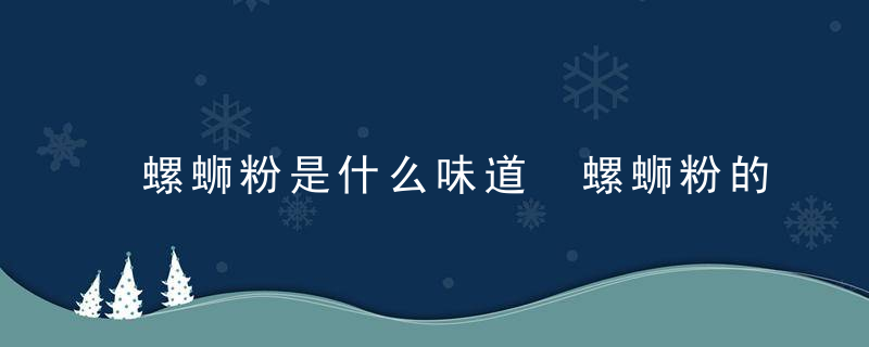 螺蛳粉是什么味道 螺蛳粉的味道是怎样